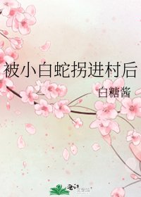 被小白蛇拐進村後